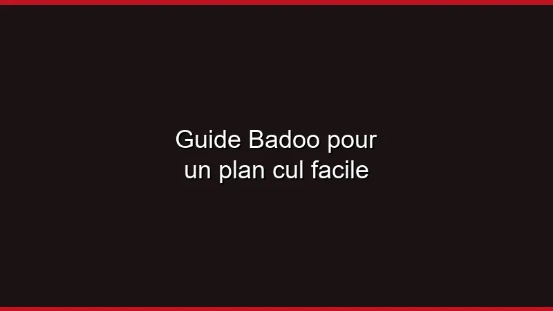 Guide Badoo pour un plan cul facile