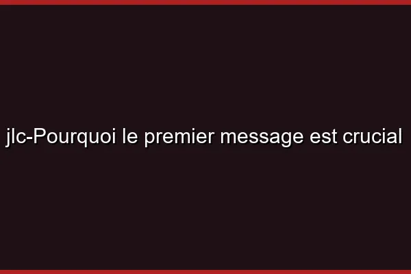 Pourquoi le premier message est crucial