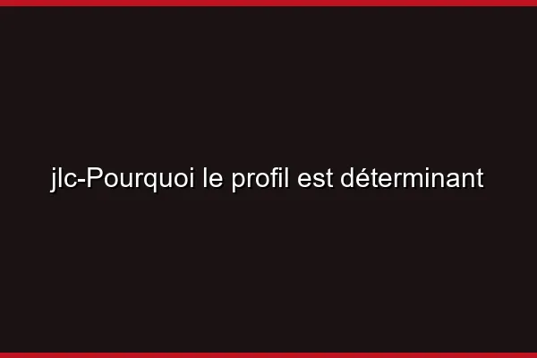 Pourquoi le profil est déterminant
