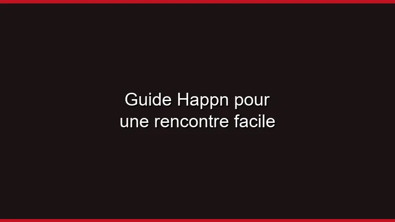 Guide Happn pour une rencontre facile
