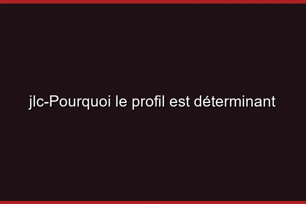 Pourquoi le profil est déterminant