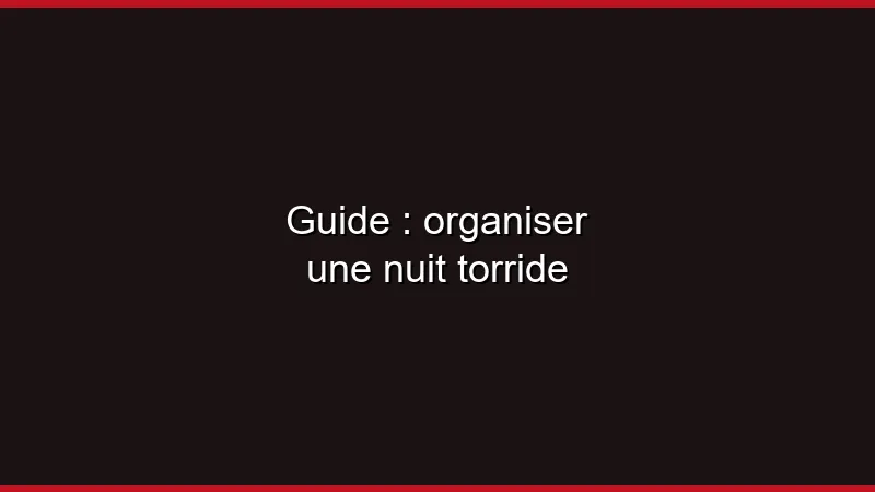 Guide : organiser une nuit torride