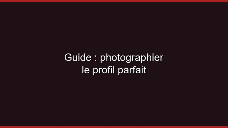 Guide : photographier le profil parfait
