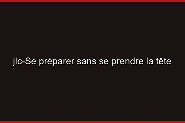 Se préparer sans se prendre la tête
