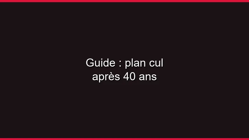 Guide : plan cul après 40 ans