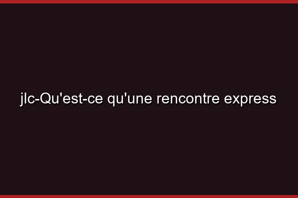 Qu'est-ce qu'une rencontre express