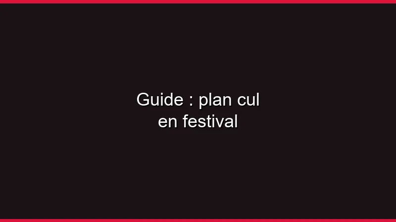 Guide : plan cul en festival