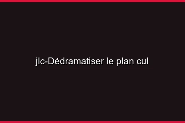 Dédramatiser le plan cul