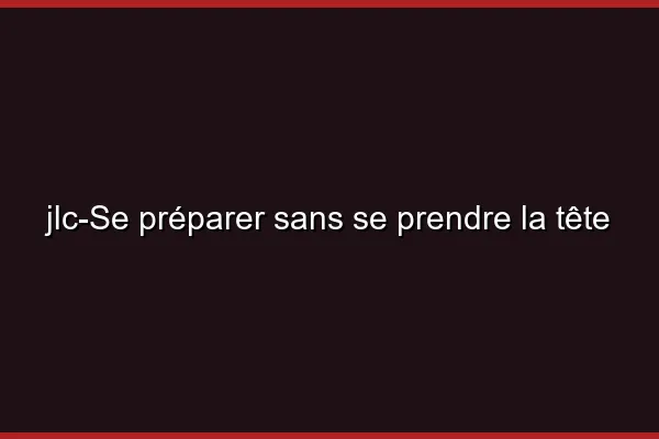 Se préparer sans se prendre la tête