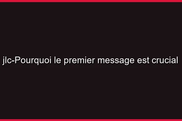 Pourquoi le premier message est crucial