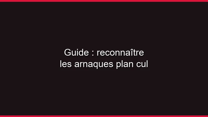 Guide : reconnaître les arnaques plan cul