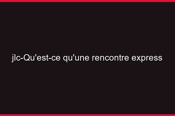Qu'est-ce qu'une rencontre express