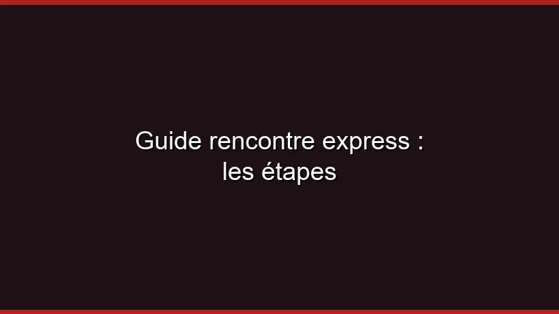 Guide rencontre express : les étapes