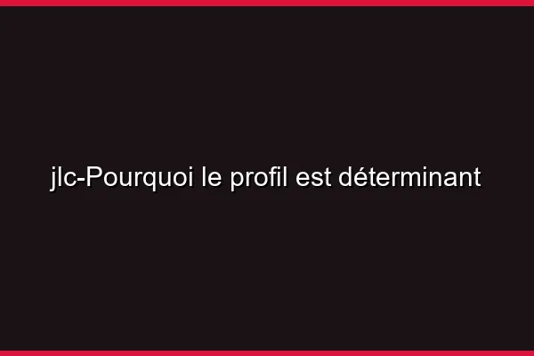 Pourquoi le profil est déterminant