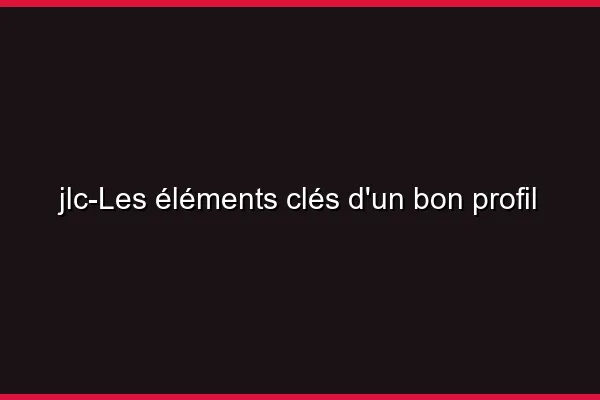 Les éléments clés d'un bon profil