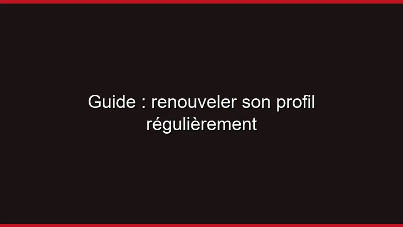 Guide : renouveler son profil régulièrement