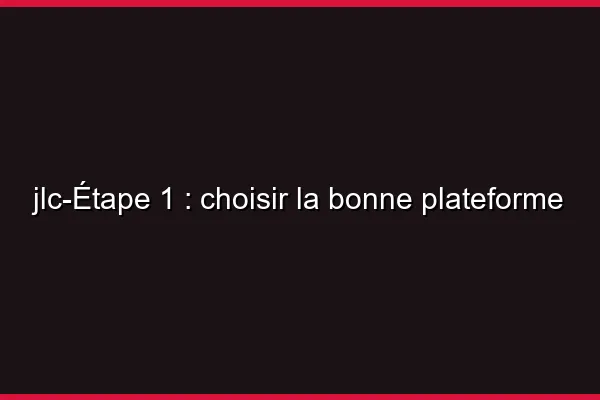 Étape 1 : choisir la bonne plateforme