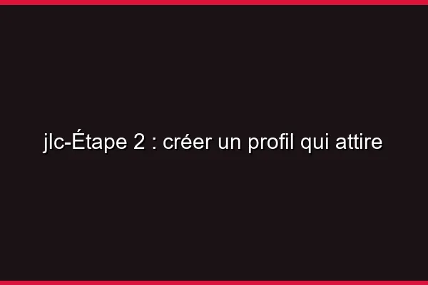 Étape 2 : créer un profil qui attire