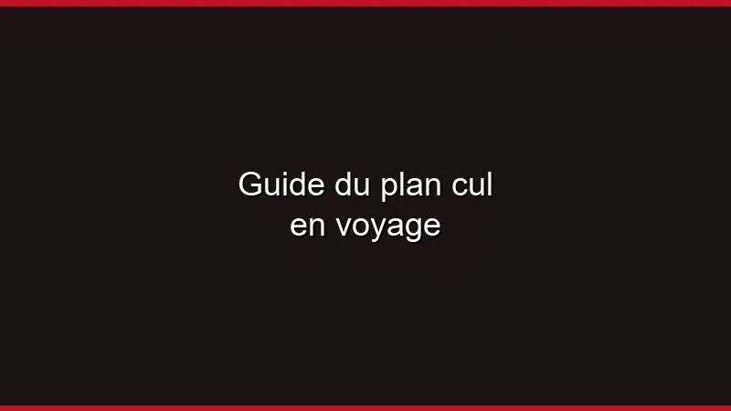 Guide du plan cul en voyage