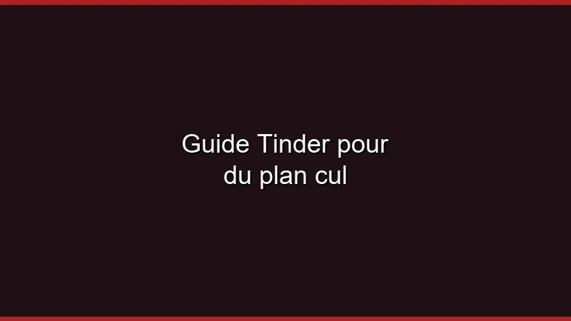 Guide Tinder pour du plan cul