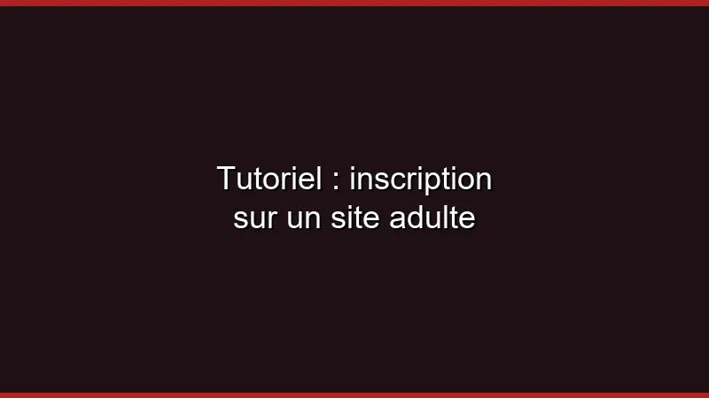 Tutoriel : inscription sur un site adulte